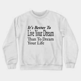 It's Better To Live Your Dream Crewneck Sweatshirt